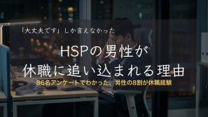 HSPの男性は休職に追い込まれやすい?86名アンケートから見えた理由