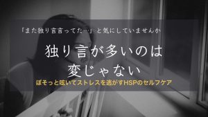 HSPが独り言が多いのは変じゃない|ぼそっと呟いてストレスを逃がすセルフケア