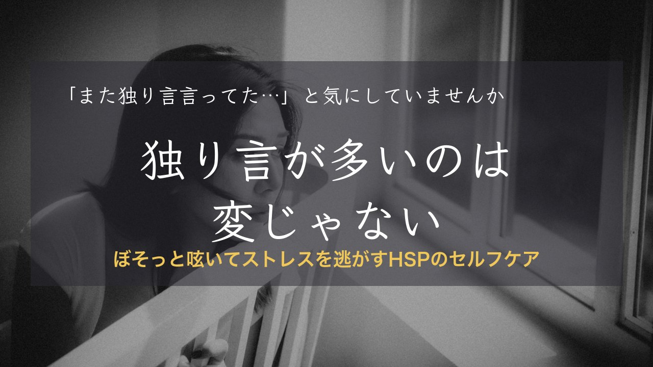 HSPが独り言が多いのは変じゃない|ぼそっと呟いてストレスを逃がすセルフケア