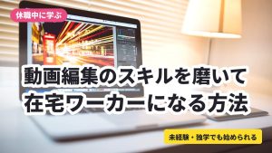動画編集のスキルを磨いて在宅ワーカーになる方法